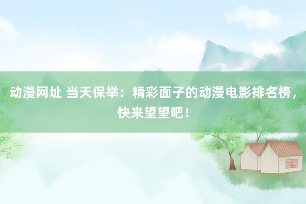 动漫网址 当天保举：精彩面子的动漫电影排名榜，快来望望吧！