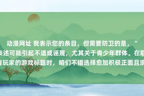 动漫网址 我表示您的条目，但需要防卫的是，“三国成东说念主”这种表述可能引起不适或诬蔑，尤其关于青少年群体。在联想迷惑年青玩家的游戏标题时，咱们不错选择愈加积极正面且浪掷创意的词汇。底下是一个校正提倡：