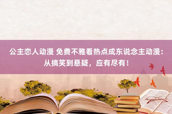 公主恋人动漫 免费不雅看热点成东说念主动漫：从搞笑到悬疑，应有尽有！